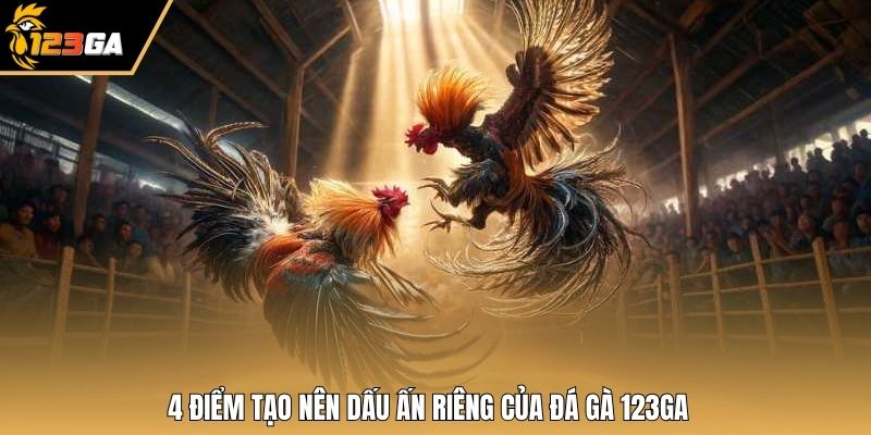 4 điểm tạo nên dấu ấn riêng của đá gà 123GA