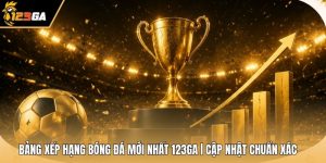 Bảng Xếp Hạng Bóng Đá Mới Nhất 123GA | Cập Nhật Chuẩn Xác