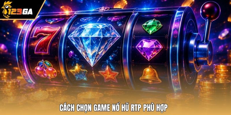 Cách chọn game nổ hũ RTP phù hợp