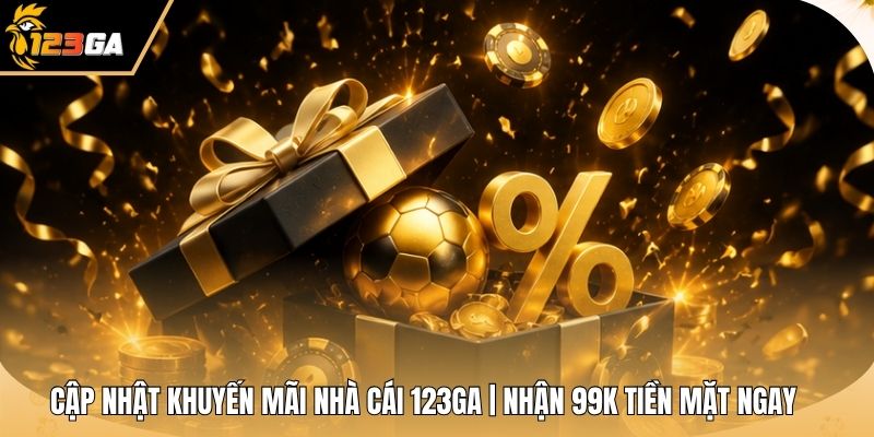 Cập Nhật Khuyến Mãi Nhà Cái 123GA | Nhận 99k Tiền Mặt Ngay