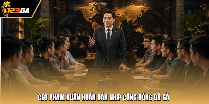 CEO Phạm Xuân Huấn dẫn nhịp cộng đồng đá gà