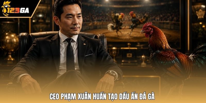 CEO Phạm Xuân Huấn tạo dấu ấn đá gà