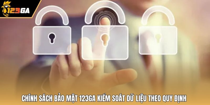 Chính sách bảo mật 123GA kiểm soát dữ liệu theo quy định