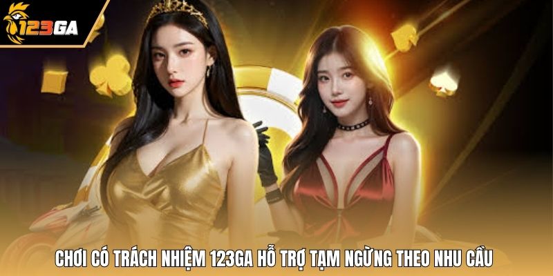 Chơi có trách nhiệm 123GA hỗ trợ tạm ngừng theo nhu cầu