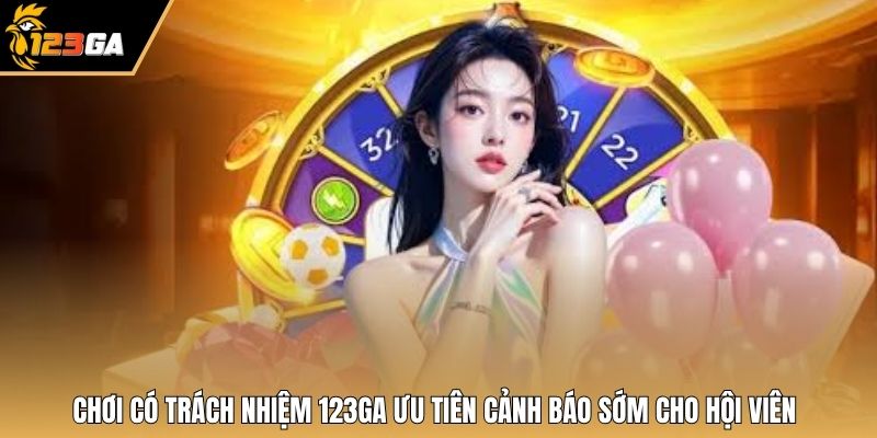 Chơi có trách nhiệm 123GA ưu tiên cảnh báo sớm cho hội viên