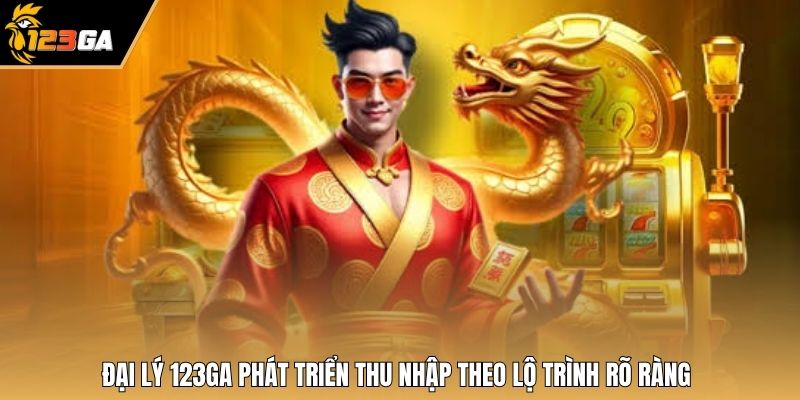 Đại lý 123GA phát triển thu nhập theo lộ trình rõ ràng
