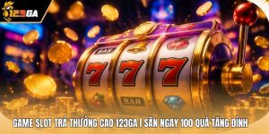Game Slot Trả Thưởng Cao 123GA | Săn Ngay 100 Quà Tặng Đỉnh