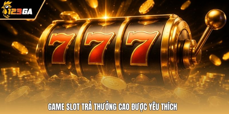 Game slot trả thưởng cao được yêu thích