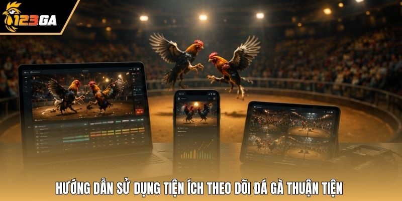 Hướng dẫn sử dụng tiện ích theo dõi đá gà thuận tiện