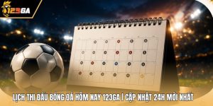 Lịch Thi Đấu Bóng Đá Hôm Nay 123GA | Cập Nhật 24h Mới Nhất