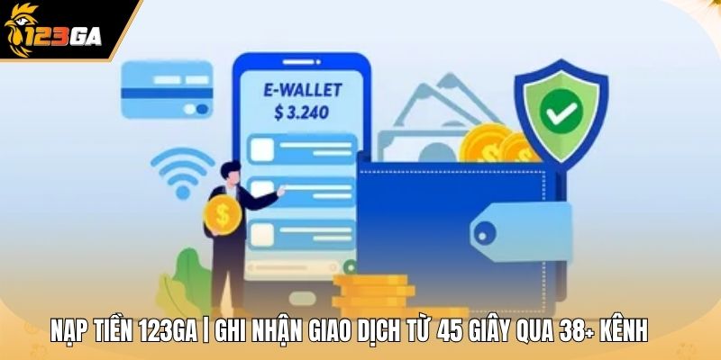 Nạp Tiền 123GA | Ghi Nhận Giao Dịch Từ 45 Giây Qua 38 Kênh