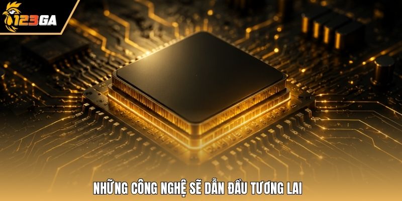 Những công nghệ sẽ dẫn đầu tương lai
