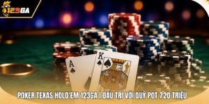 Poker Texas Hold'em 123GA | Đấu Trí Với Quỹ Pot 720 Triệu
