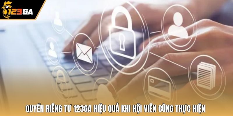 Quyền riêng tư 123GA hiệu quả khi hội viên cùng thực hiện