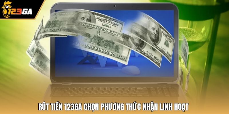 Rút tiền 123GA chọn phương thức nhận linh hoạt