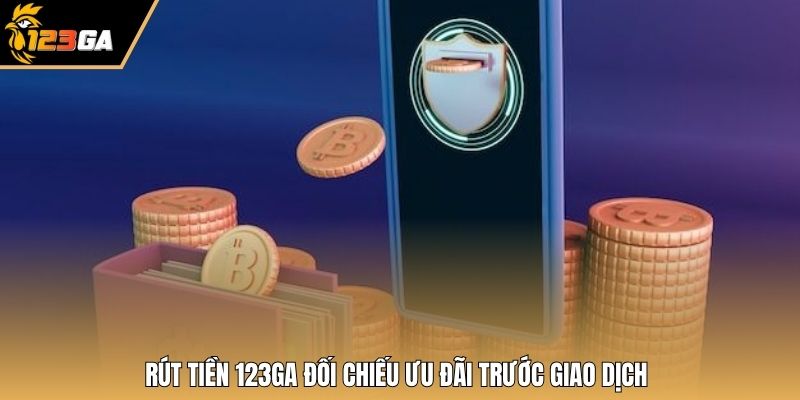 Rút tiền 123GA đối chiếu ưu đãi trước giao dịch