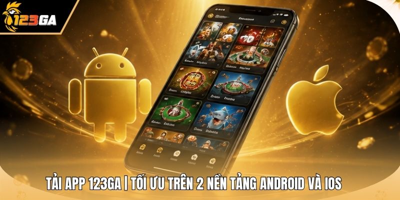 Tải App 123GA | Tối Ưu Trên 2 Nền Tảng Android Và iOS
