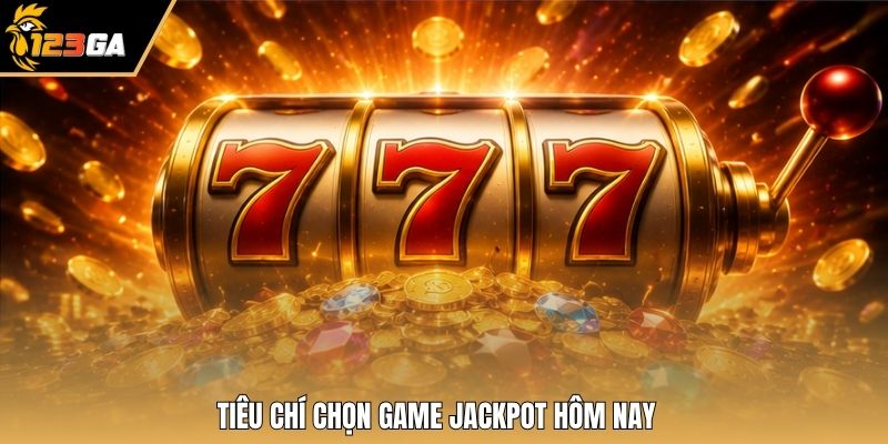 Tiêu chí chọn game Jackpot hôm nay