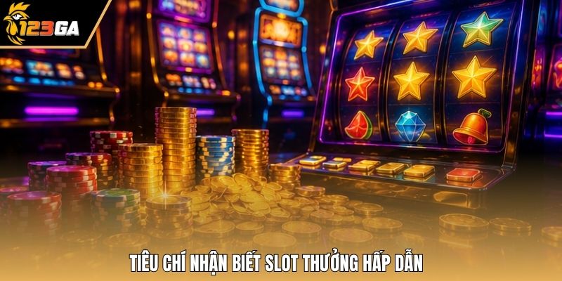 Tiêu chí nhận biết slot thưởng hấp dẫn
