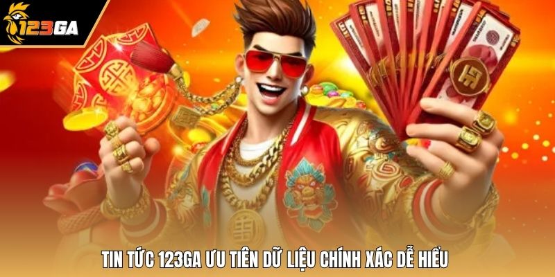 Tin tức 123GA ưu tiên dữ liệu chính xác dễ hiểu