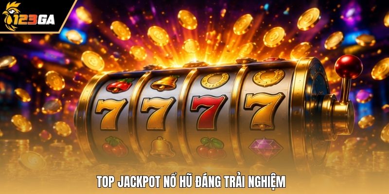 Top Jackpot nổ hũ đáng trải nghiệm