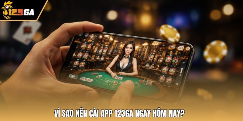 Vì sao nên cài app 123GA ngay hôm nay?